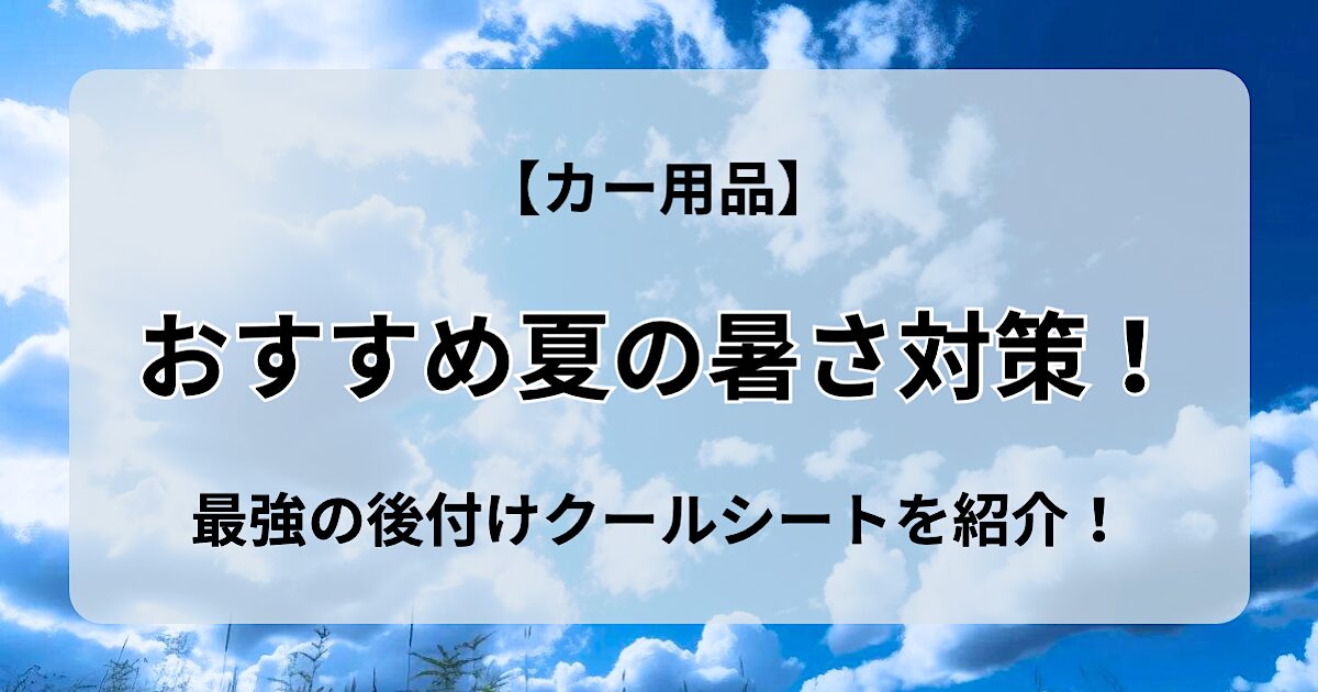 夏の暑さ対策におすすめのカー用品